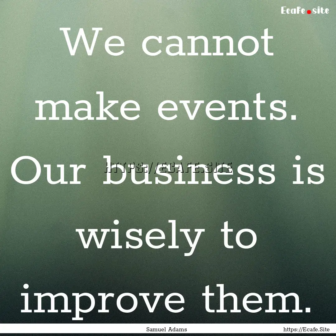 We cannot make events. Our business is wisely.... : Quote by Samuel Adams