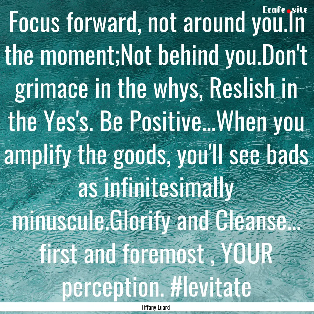 Focus forward, not around you.In the moment;Not.... : Quote by Tiffany Luard