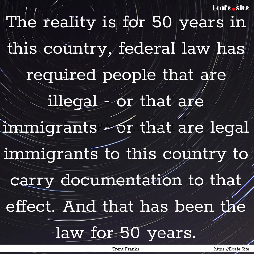 The reality is for 50 years in this country,.... : Quote by Trent Franks