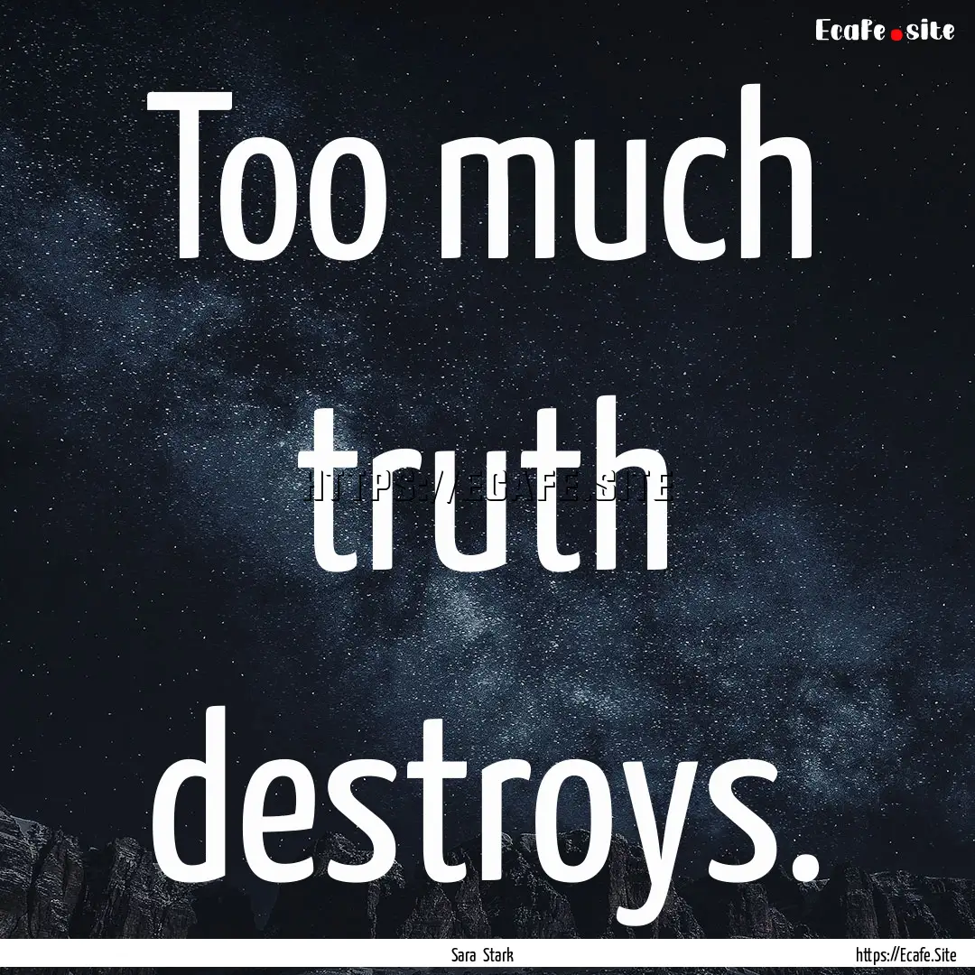 Too much truth destroys. : Quote by Sara Stark