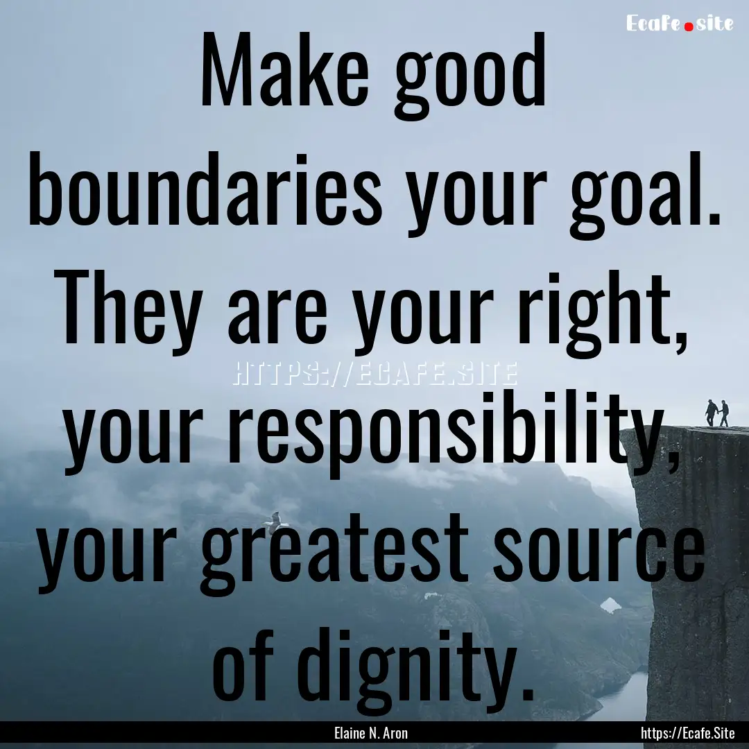 Make good boundaries your goal. They are.... : Quote by Elaine N. Aron