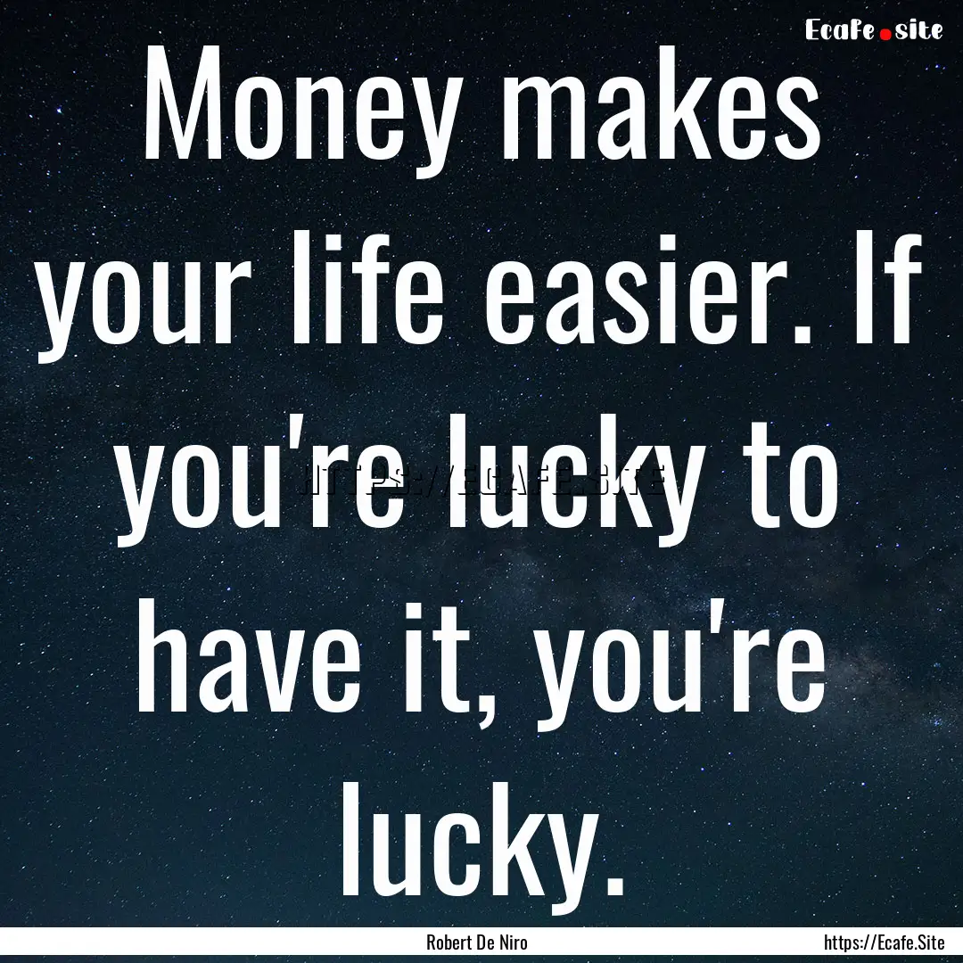 Money makes your life easier. If you're lucky.... : Quote by Robert De Niro