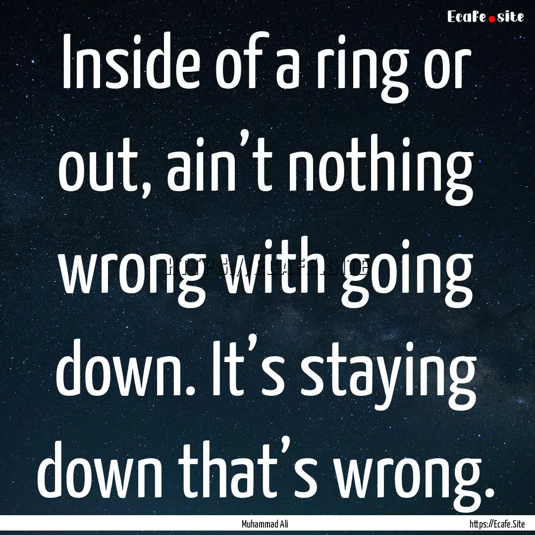 Inside of a ring or out, ain’t nothing.... : Quote by Muhammad Ali