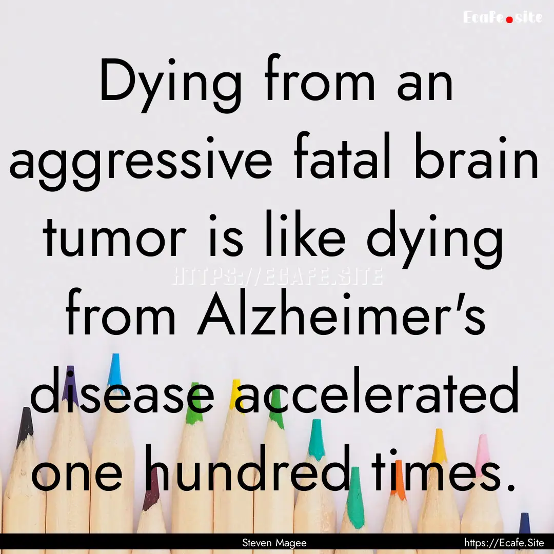 Dying from an aggressive fatal brain tumor.... : Quote by Steven Magee