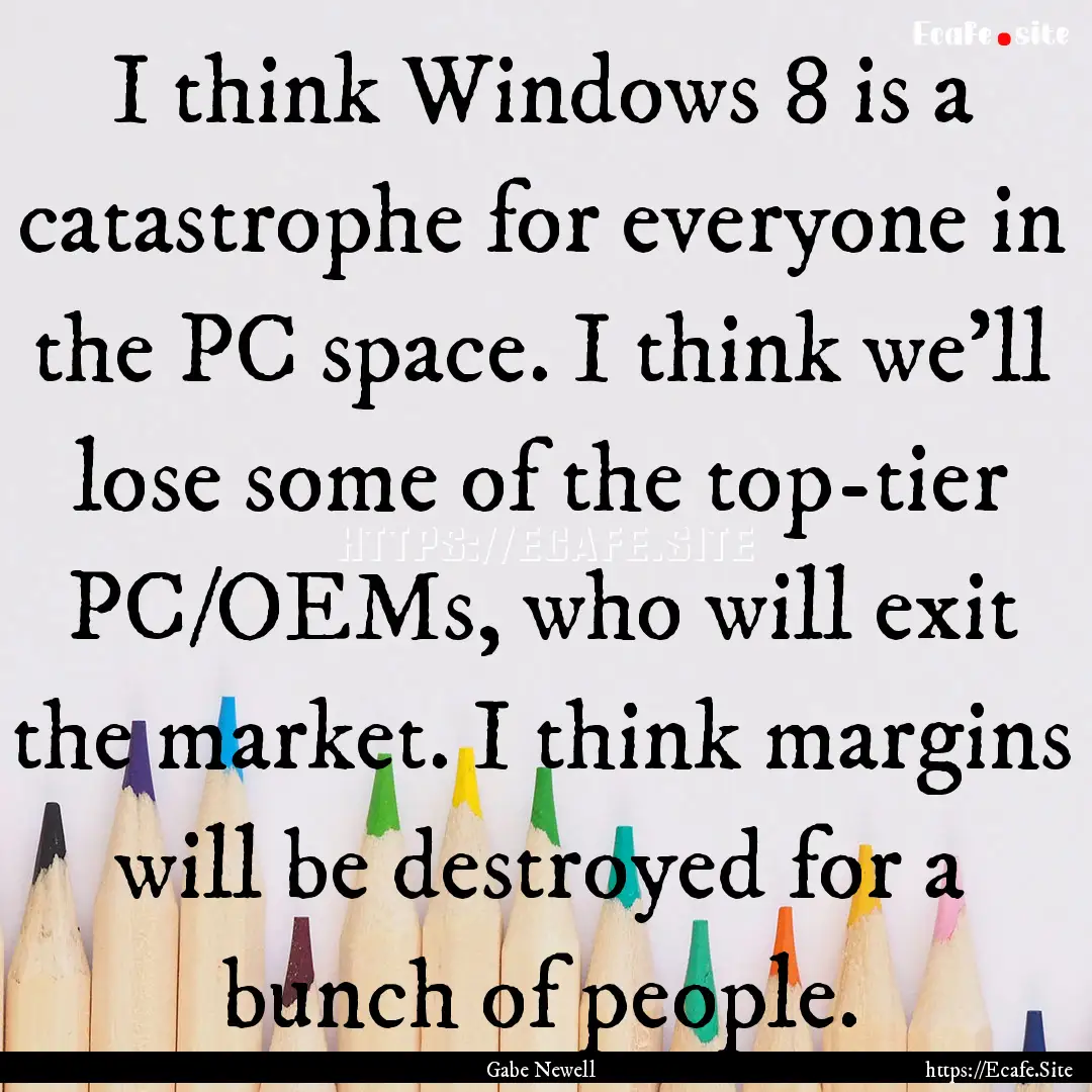 I think Windows 8 is a catastrophe for everyone.... : Quote by Gabe Newell