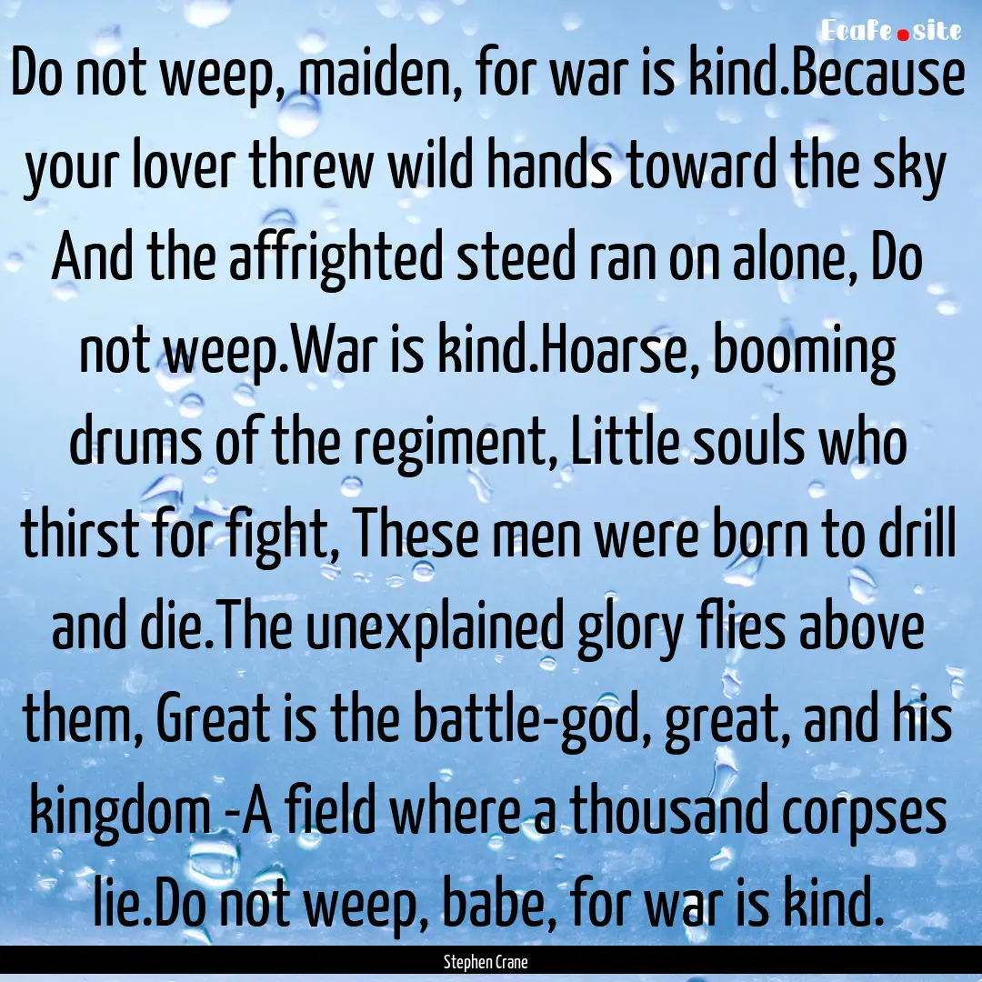 Do not weep, maiden, for war is kind.Because.... : Quote by Stephen Crane