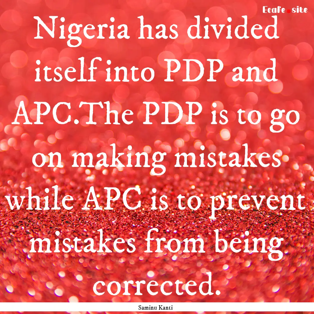 Nigeria has divided itself into PDP and APC.The.... : Quote by Saminu Kanti