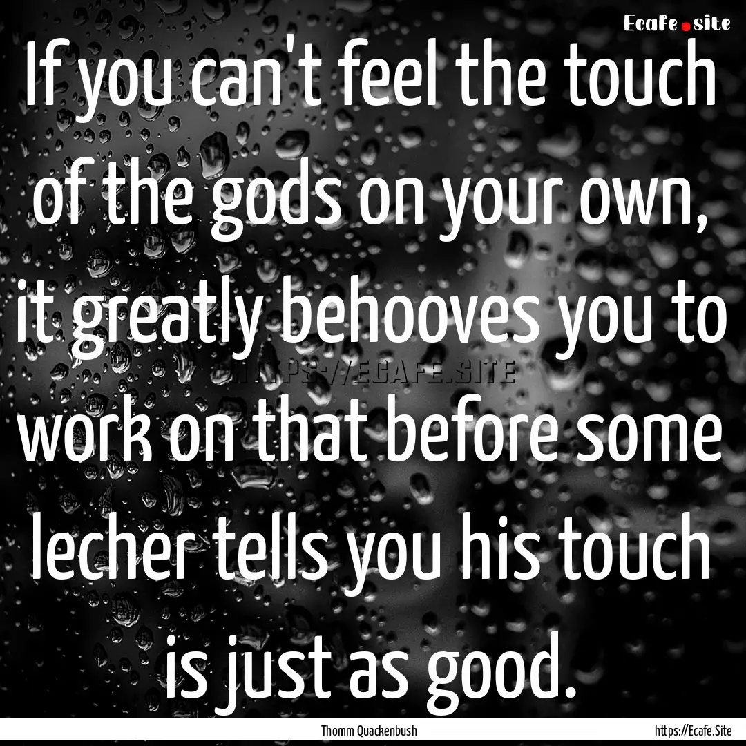 If you can't feel the touch of the gods on.... : Quote by Thomm Quackenbush