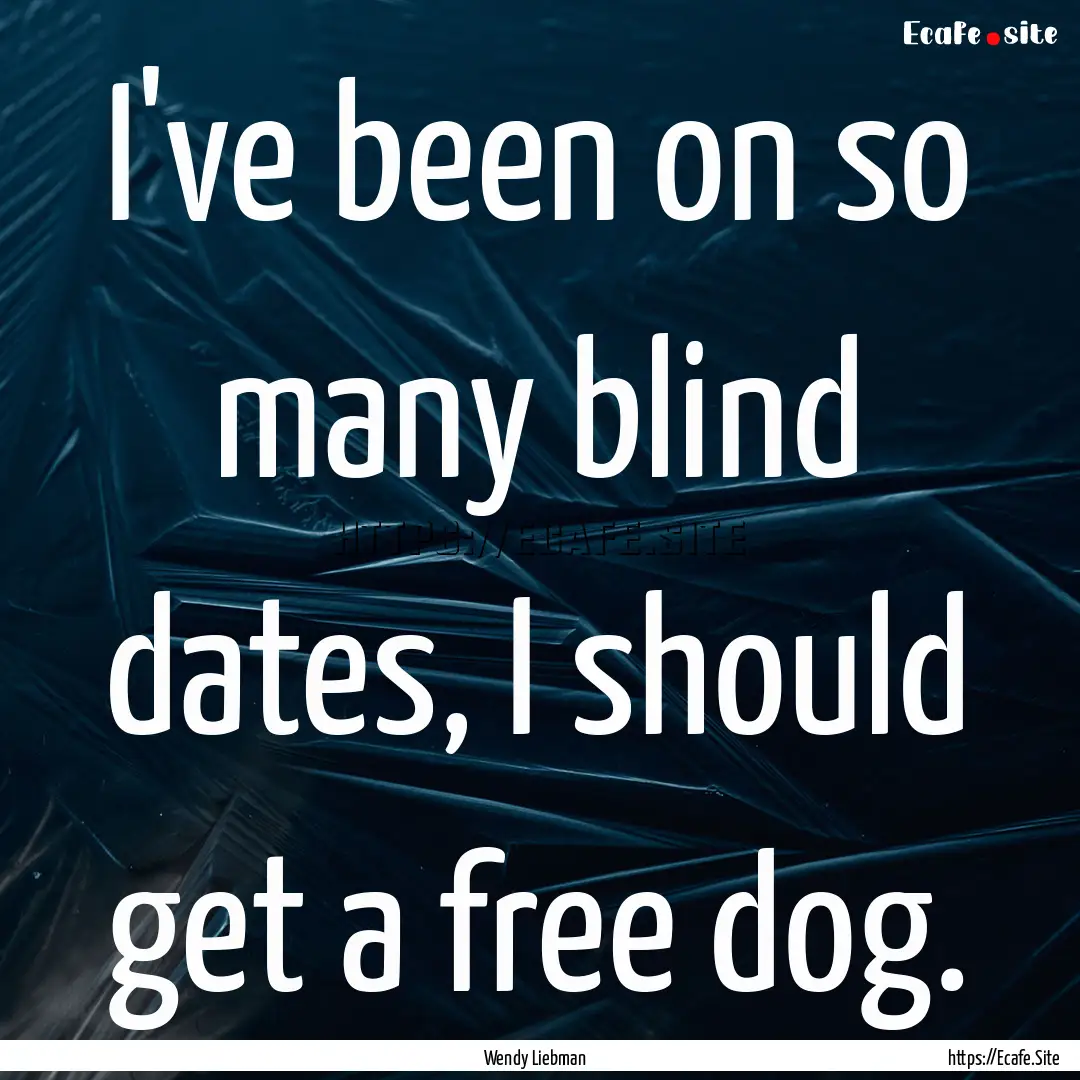 I've been on so many blind dates, I should.... : Quote by Wendy Liebman