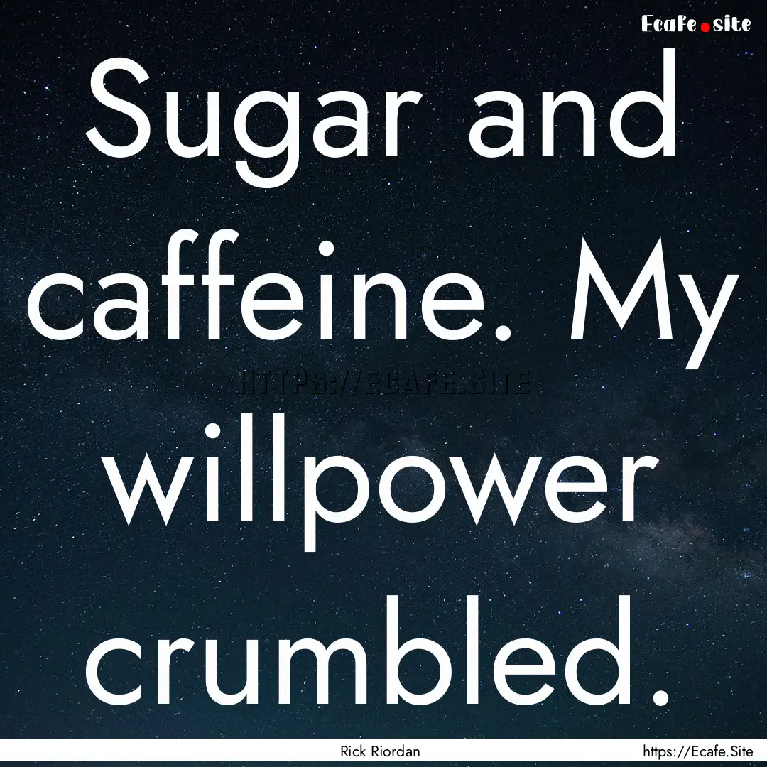 Sugar and caffeine. My willpower crumbled..... : Quote by Rick Riordan