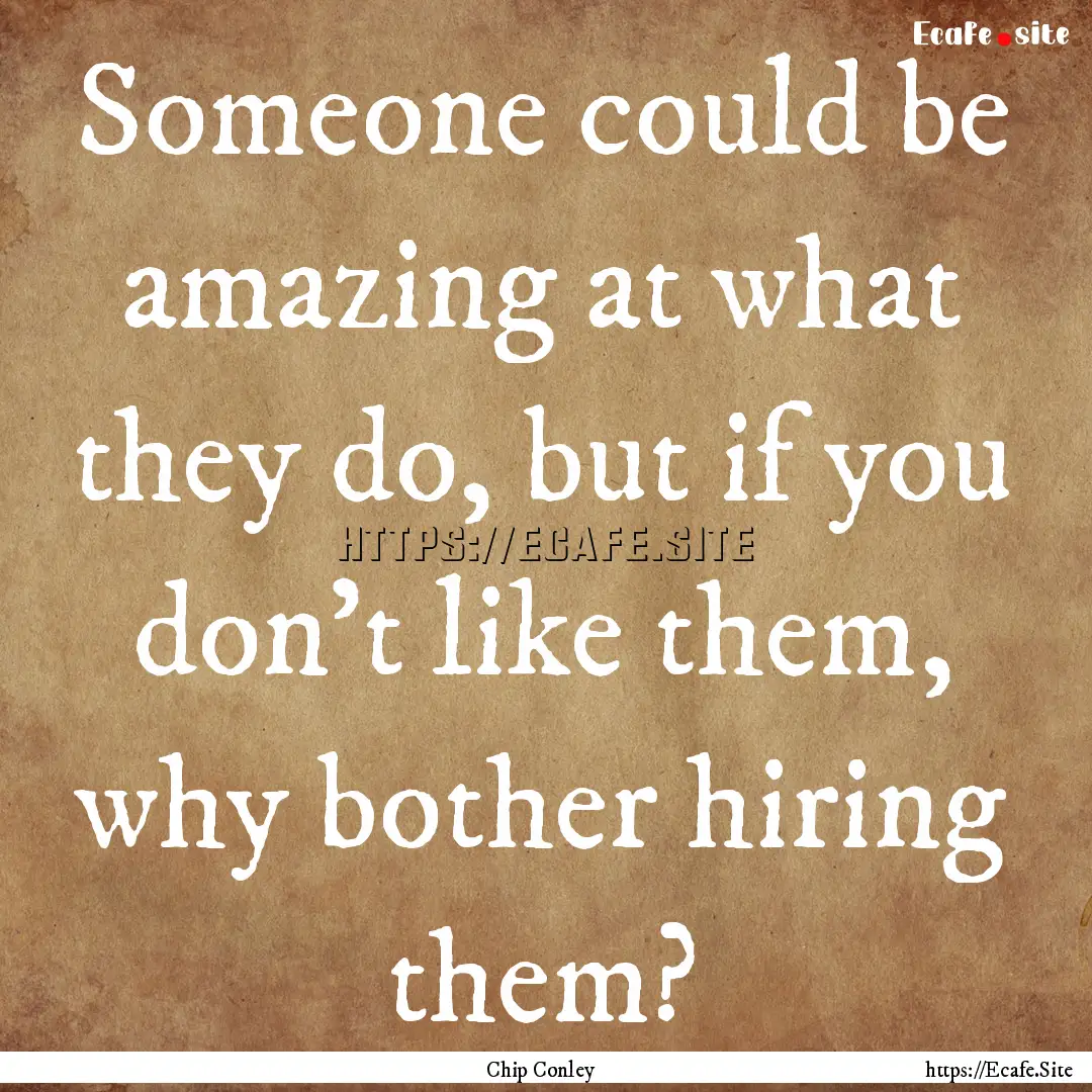 Someone could be amazing at what they do,.... : Quote by Chip Conley