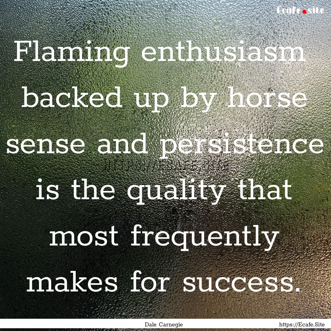 Flaming enthusiasm backed up by horse sense.... : Quote by Dale Carnegie