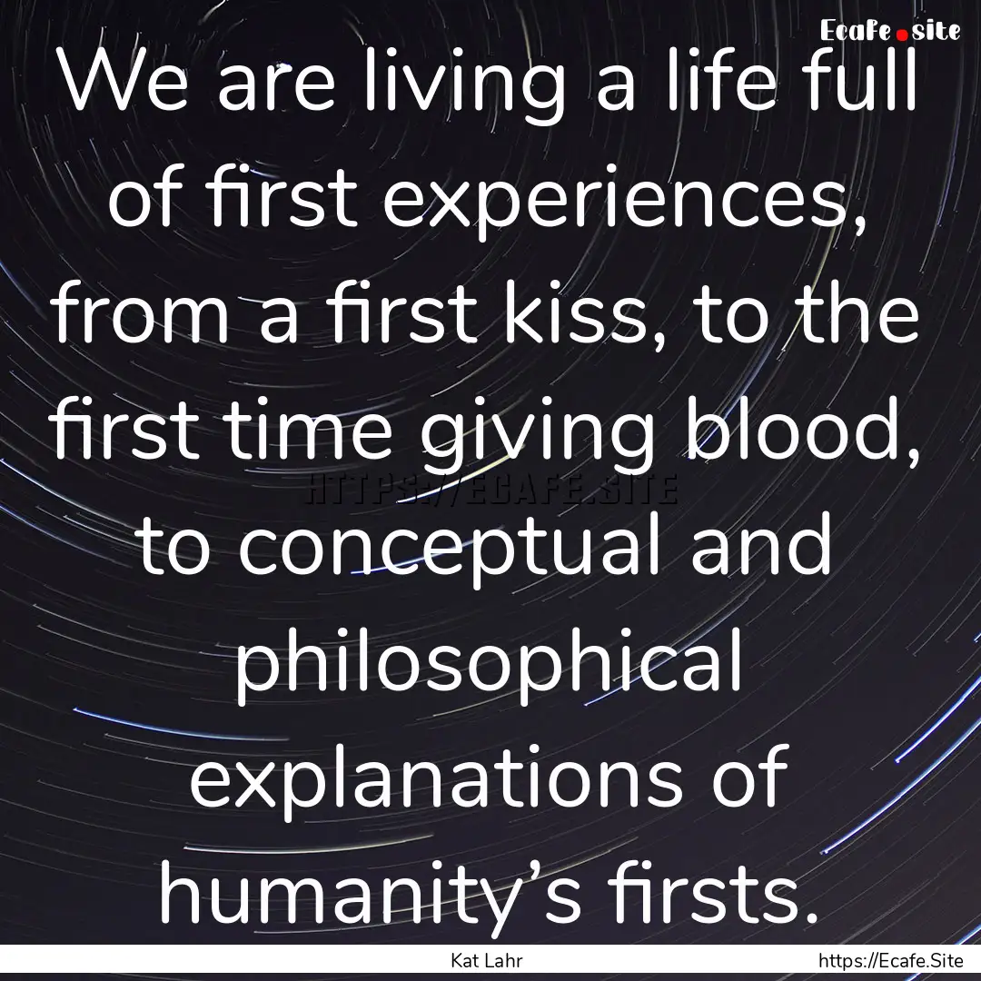 We are living a life full of first experiences,.... : Quote by Kat Lahr