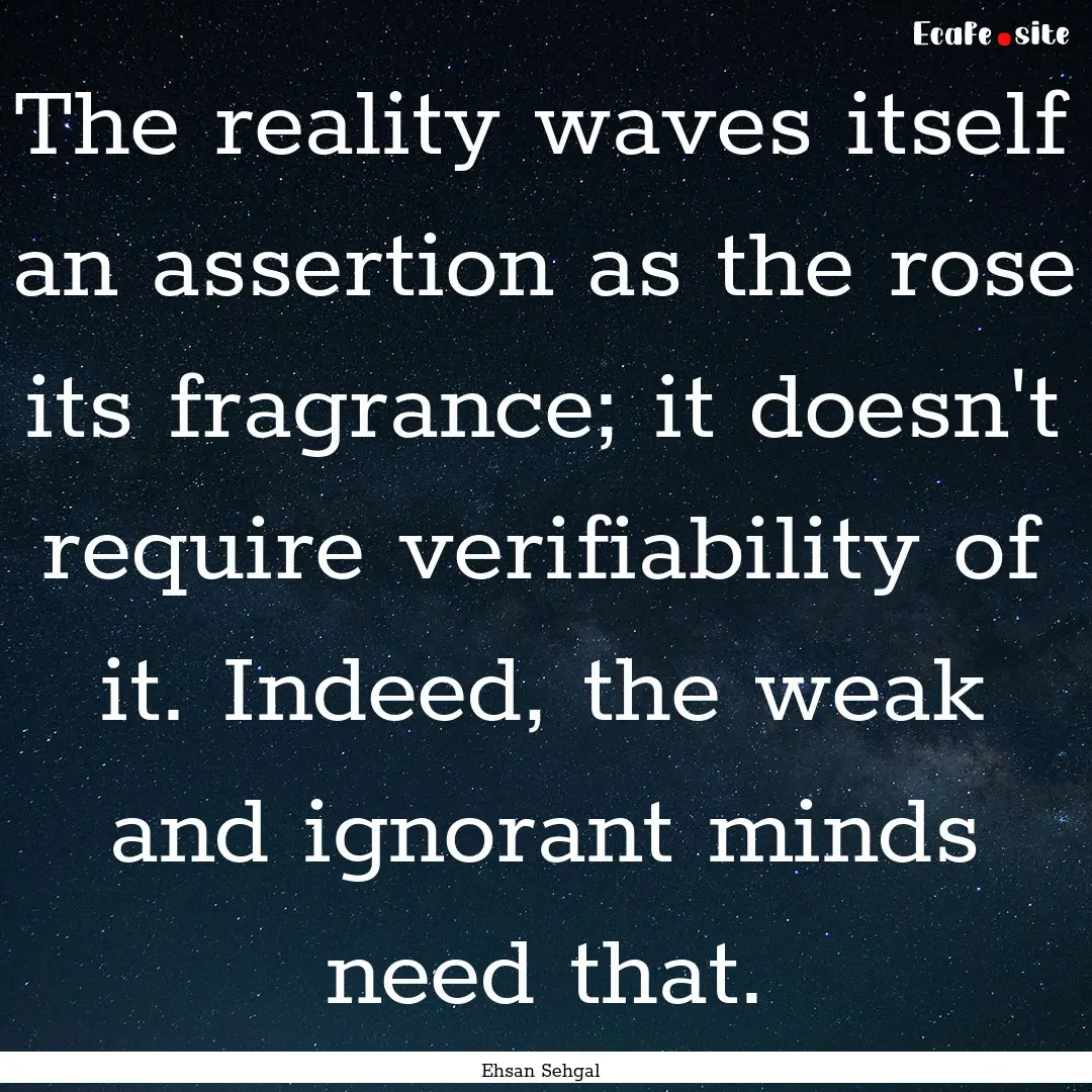 The reality waves itself an assertion as.... : Quote by Ehsan Sehgal