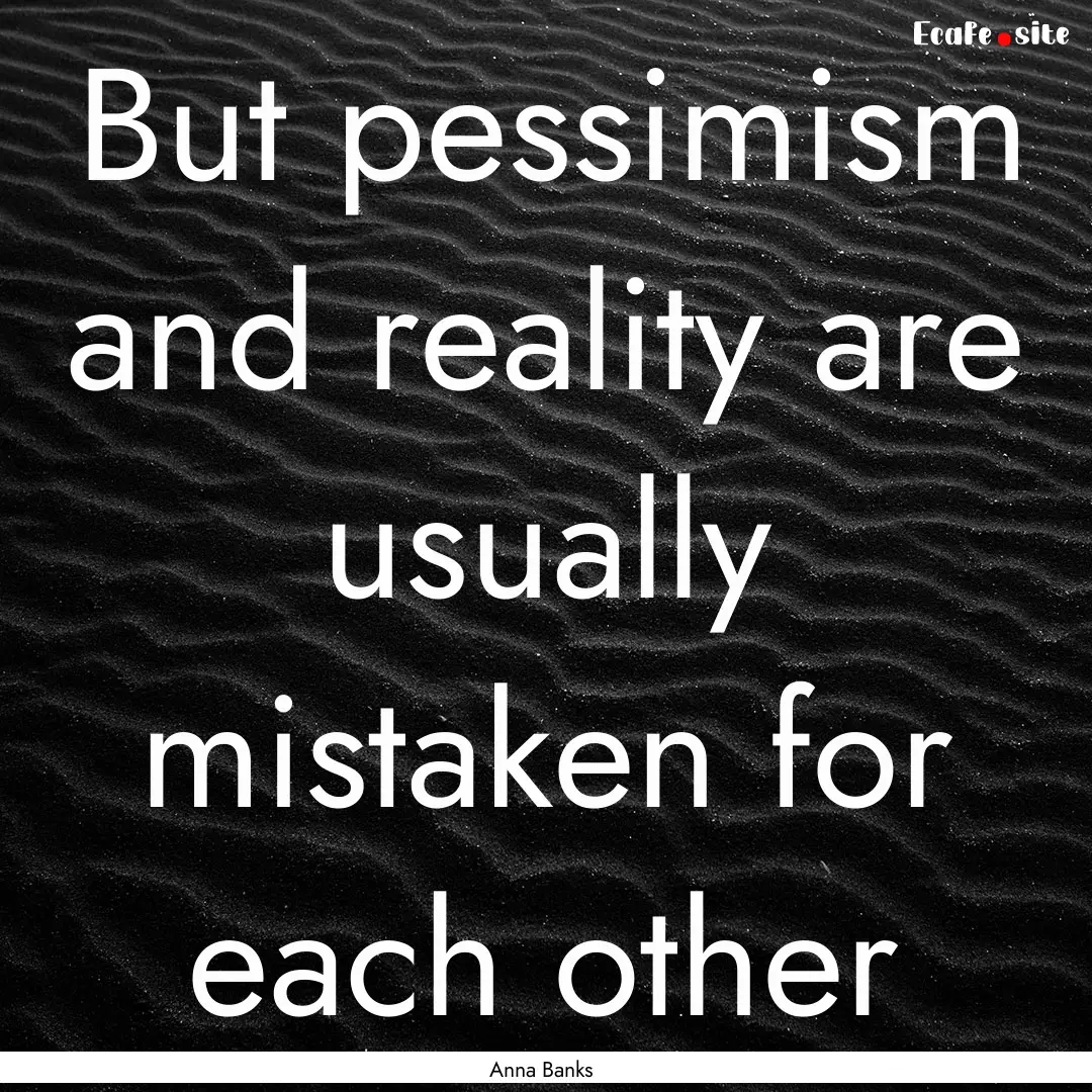 But pessimism and reality are usually mistaken.... : Quote by Anna Banks