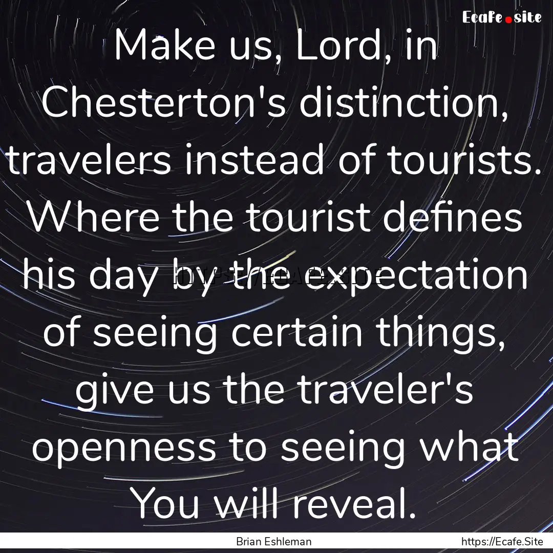 Make us, Lord, in Chesterton's distinction,.... : Quote by Brian Eshleman