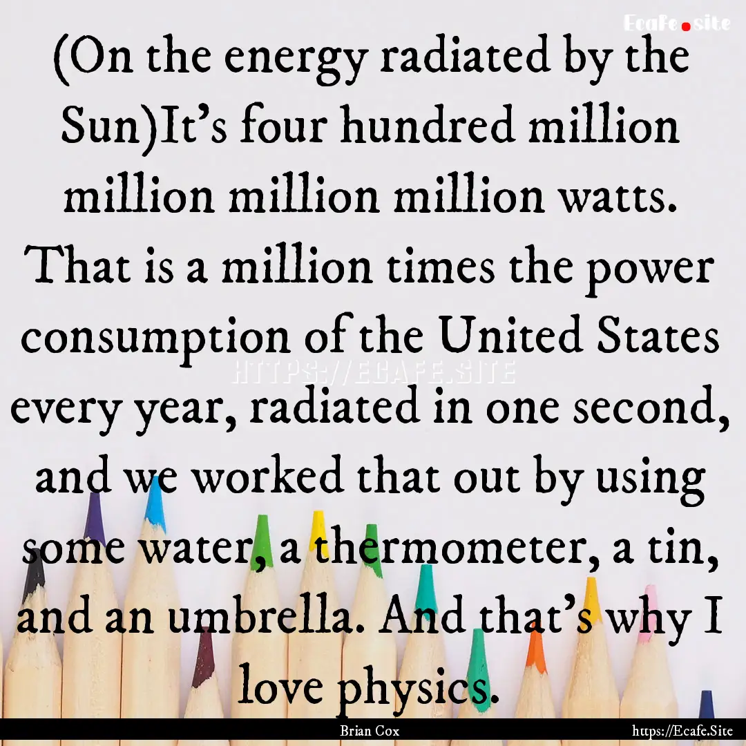 (On the energy radiated by the Sun)It's four.... : Quote by Brian Cox