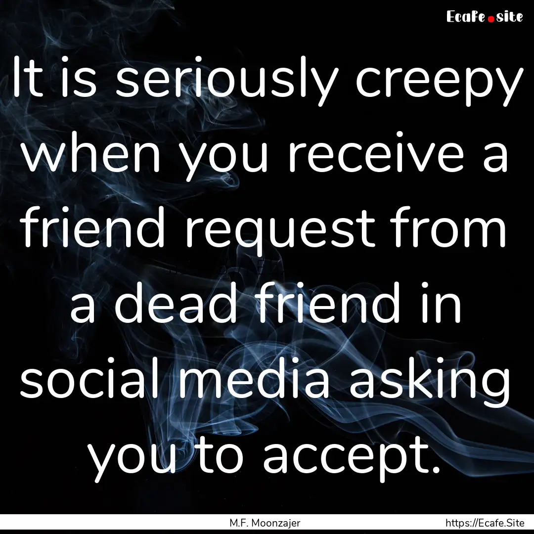 It is seriously creepy when you receive a.... : Quote by M.F. Moonzajer