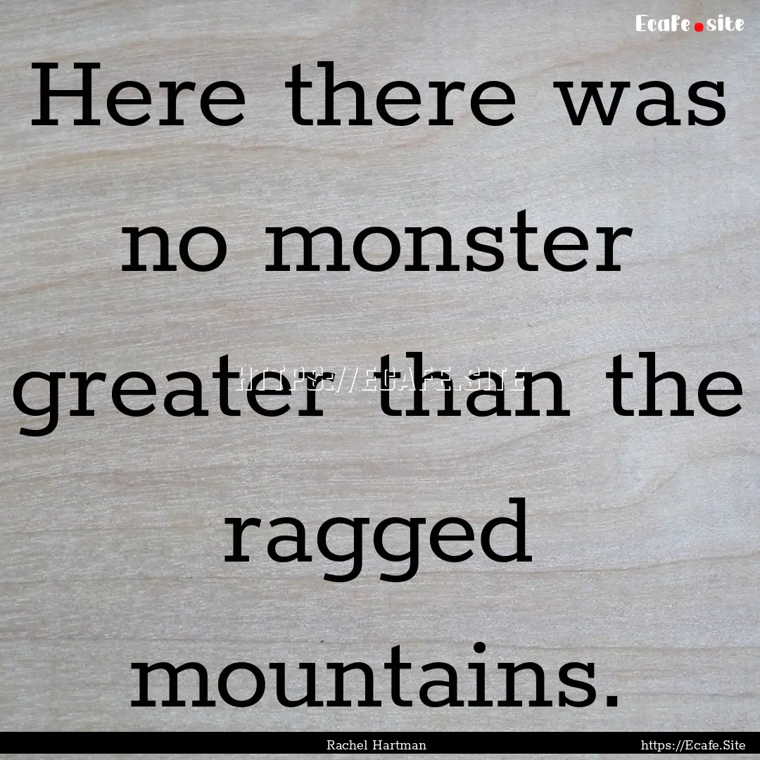 Here there was no monster greater than the.... : Quote by Rachel Hartman