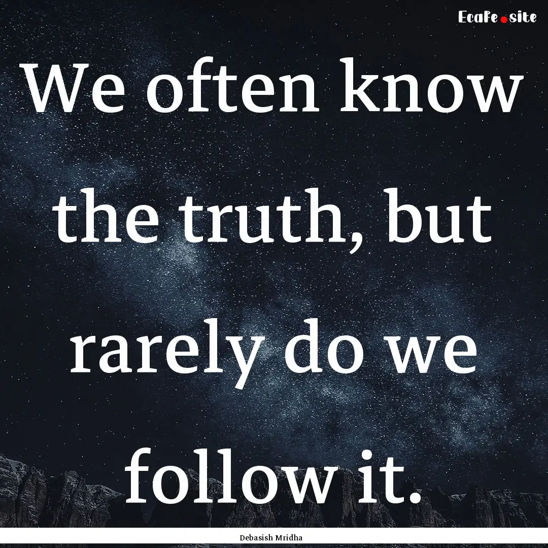 We often know the truth, but rarely do we.... : Quote by Debasish Mridha