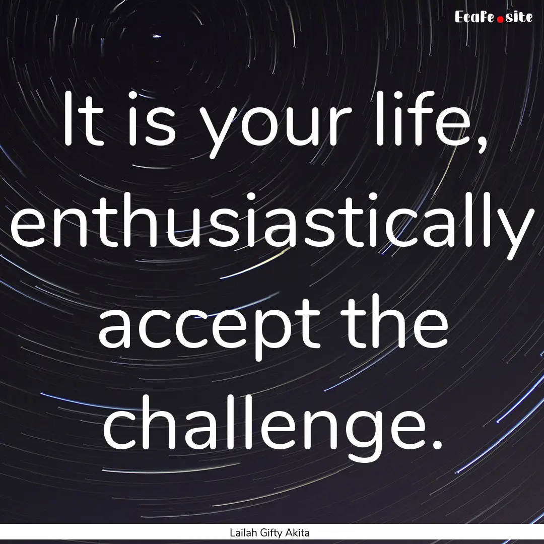 It is your life, enthusiastically accept.... : Quote by Lailah Gifty Akita