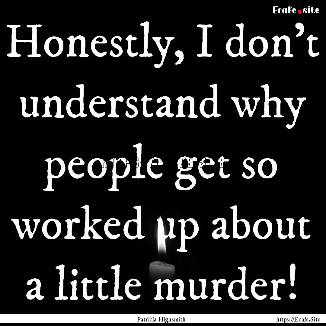 Honestly, I don't understand why people get.... : Quote by Patricia Highsmith