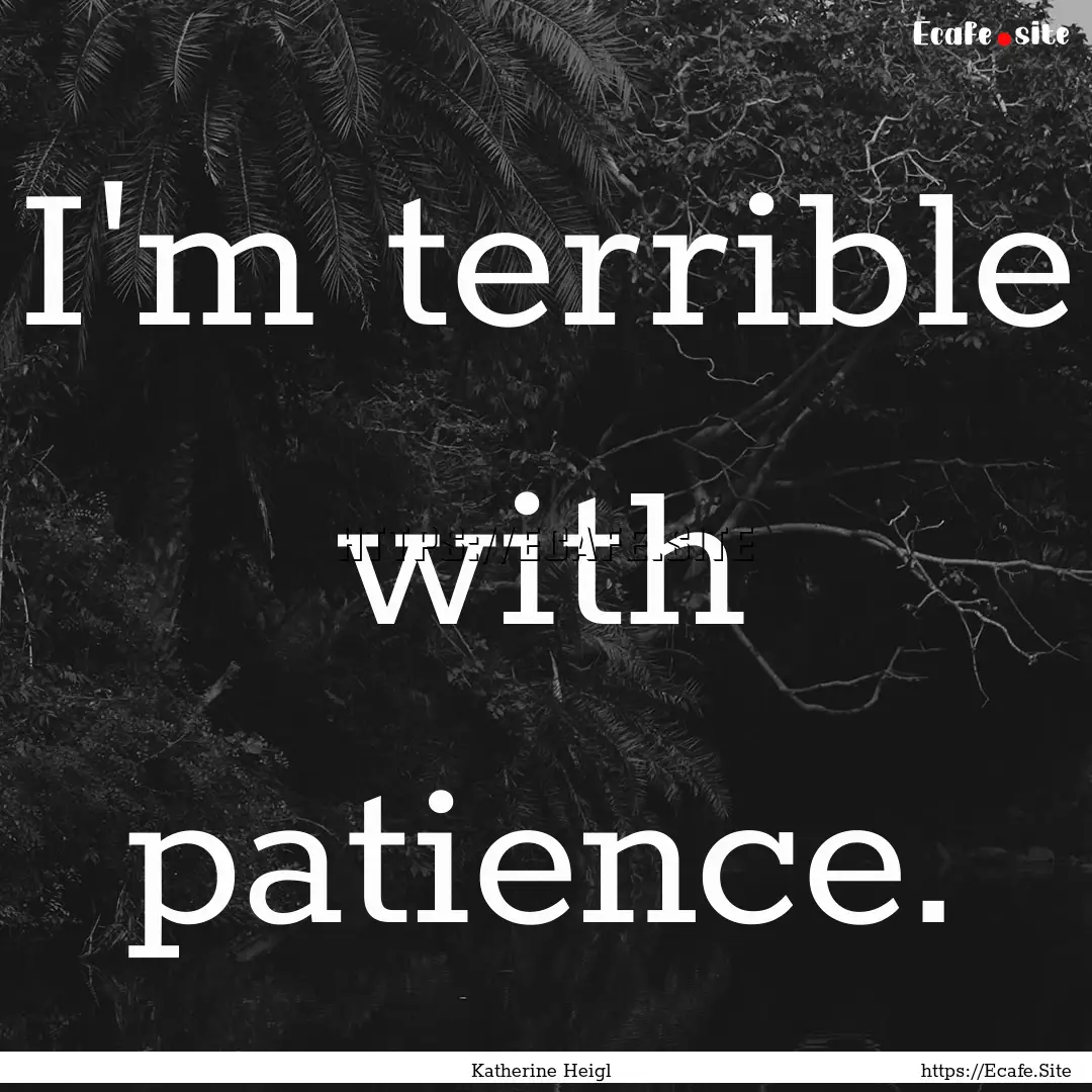 I'm terrible with patience. : Quote by Katherine Heigl