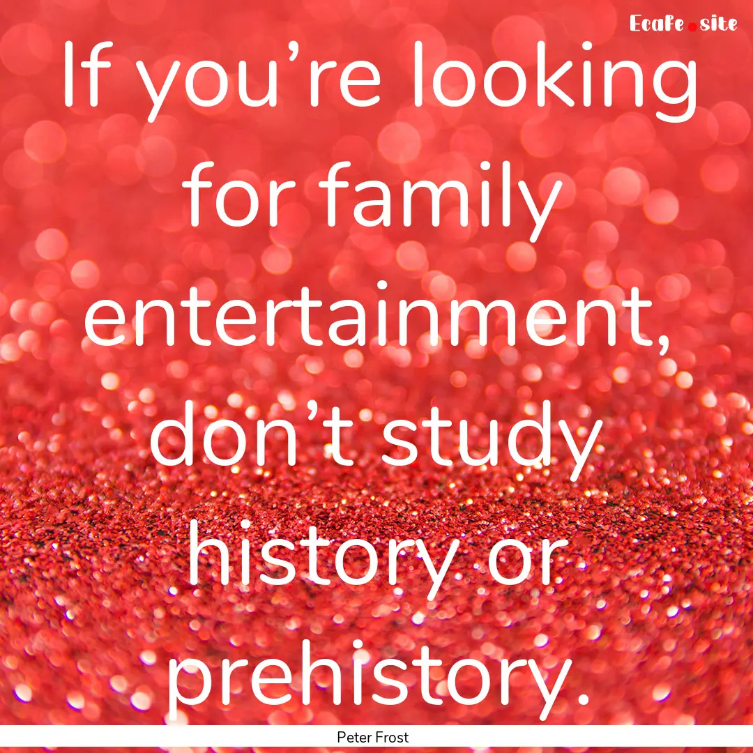 If you’re looking for family entertainment,.... : Quote by Peter Frost