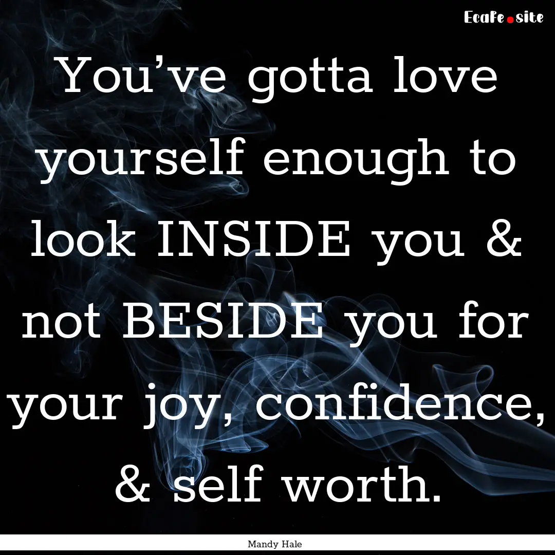 You’ve gotta love yourself enough to look.... : Quote by Mandy Hale