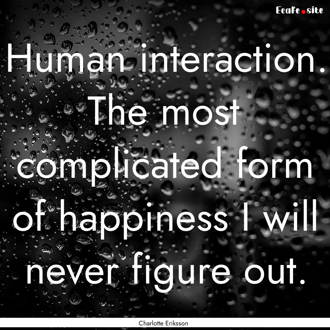 Human interaction. The most complicated form.... : Quote by Charlotte Eriksson