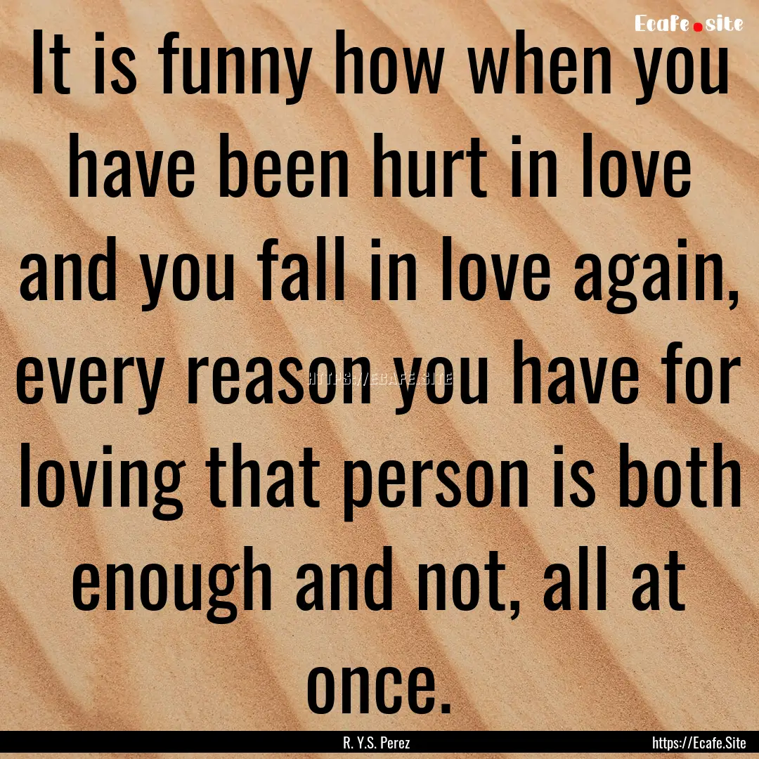 It is funny how when you have been hurt in.... : Quote by R. Y.S. Perez