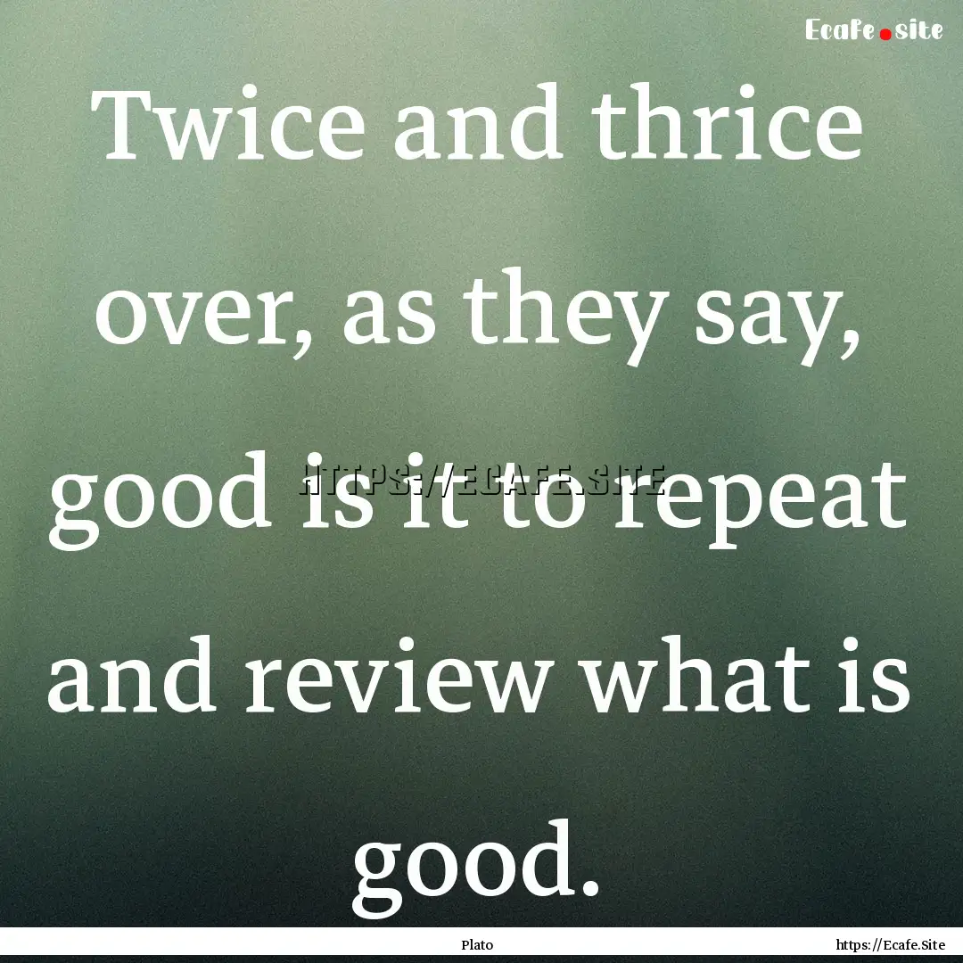 Twice and thrice over, as they say, good.... : Quote by Plato