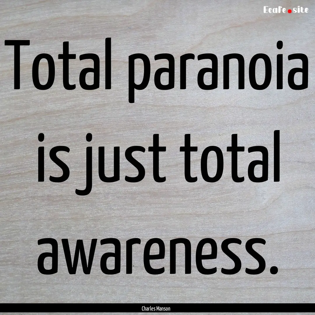 Total paranoia is just total awareness. : Quote by Charles Manson