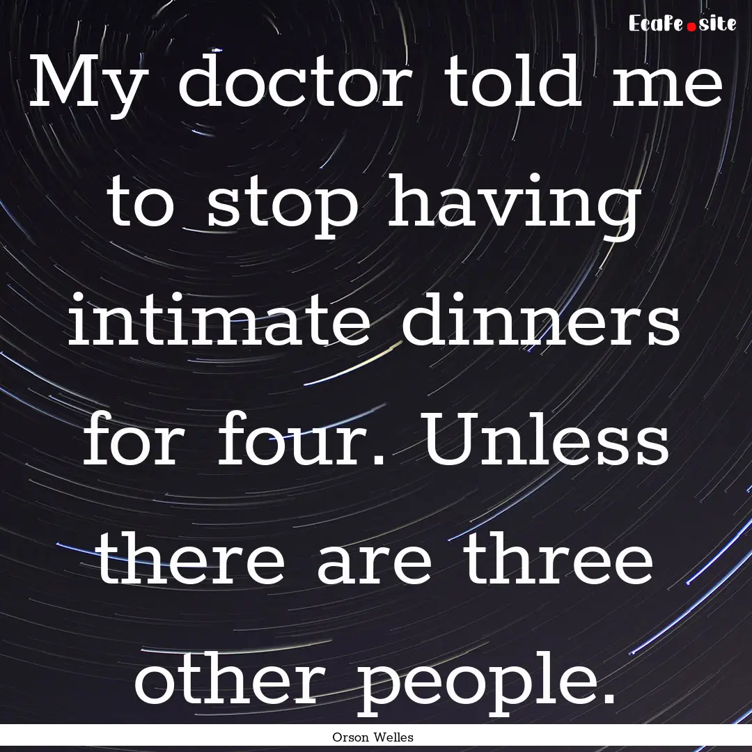 My doctor told me to stop having intimate.... : Quote by Orson Welles