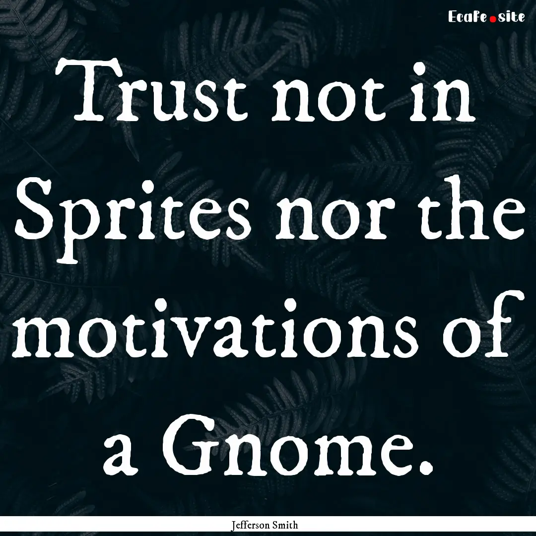 Trust not in Sprites nor the motivations.... : Quote by Jefferson Smith