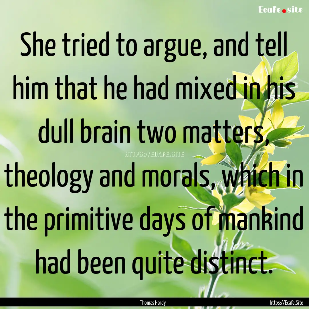 She tried to argue, and tell him that he.... : Quote by Thomas Hardy