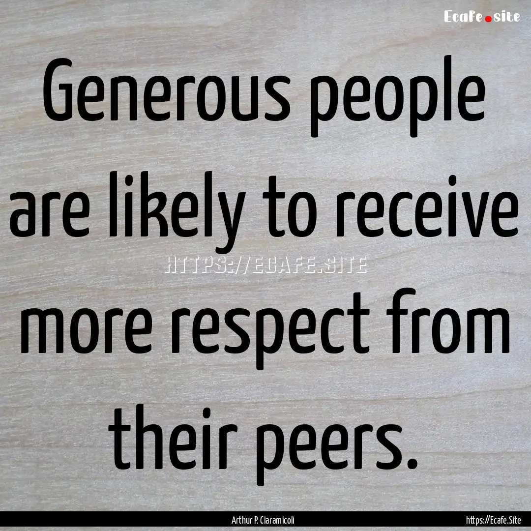 Generous people are likely to receive more.... : Quote by Arthur P. Ciaramicoli