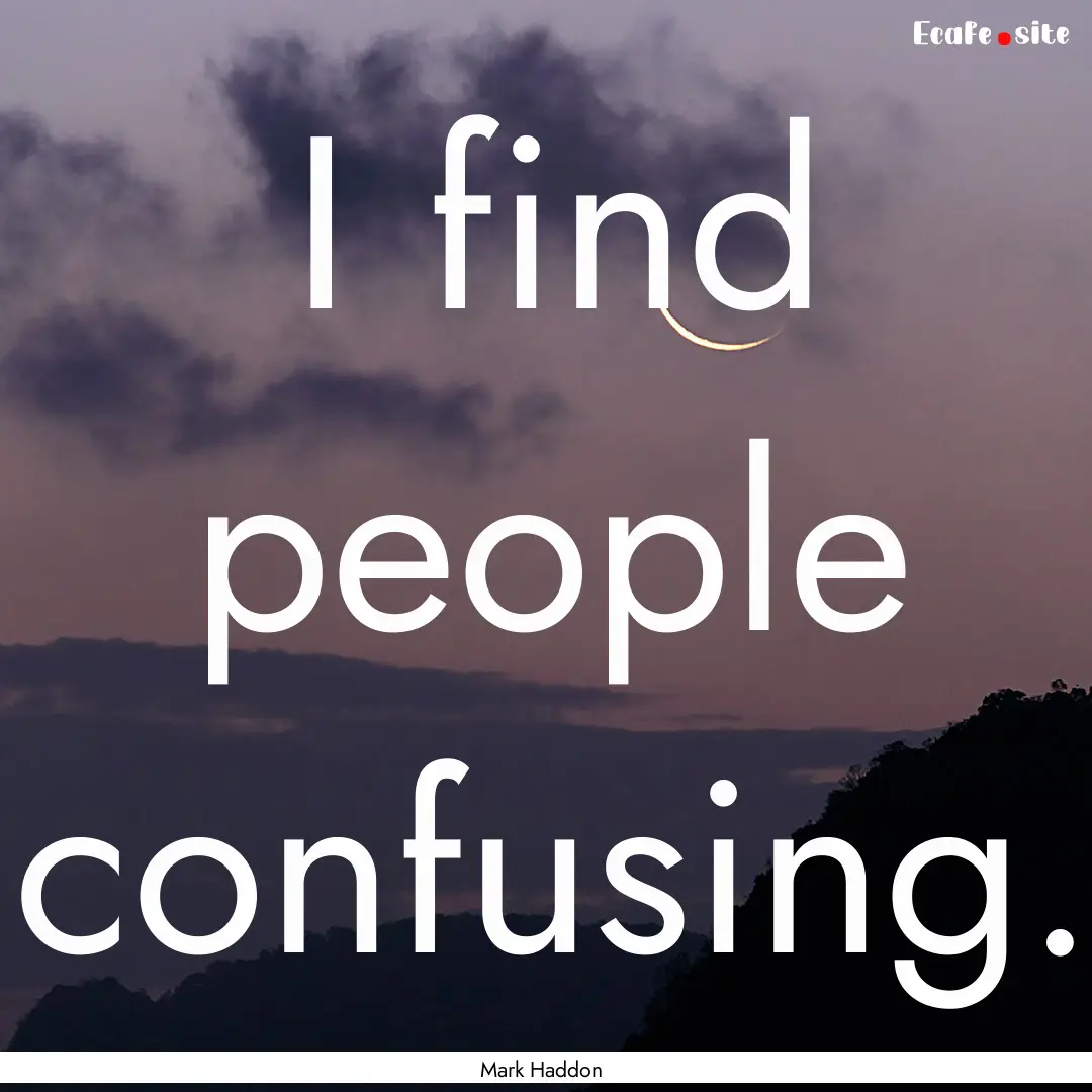 I find people confusing. : Quote by Mark Haddon