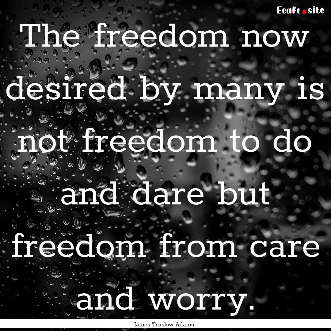 The freedom now desired by many is not freedom.... : Quote by James Truslow Adams