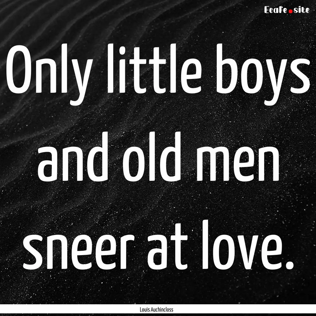 Only little boys and old men sneer at love..... : Quote by Louis Auchincloss