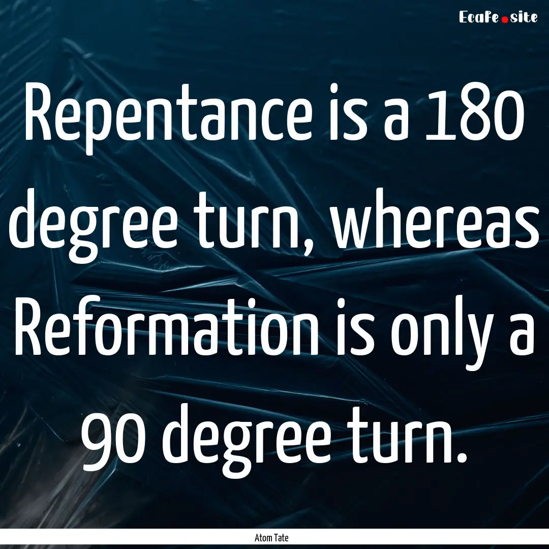 Repentance is a 180 degree turn, whereas.... : Quote by Atom Tate