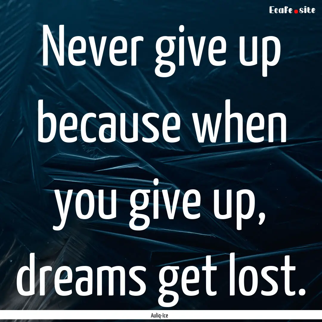 Never give up because when you give up, dreams.... : Quote by Auliq-Ice