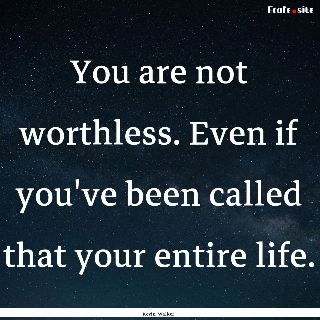 You are not worthless. Even if you've been.... : Quote by Kevin Walker