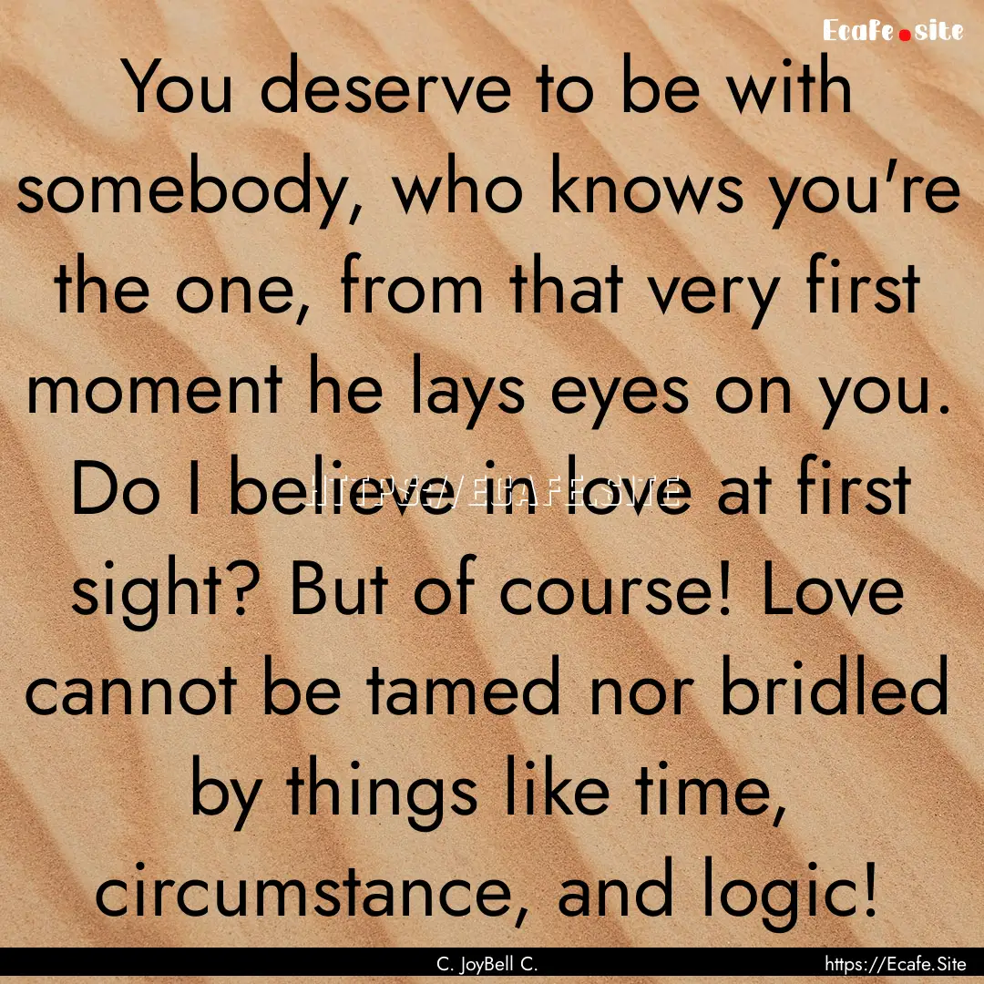 You deserve to be with somebody, who knows.... : Quote by C. JoyBell C.