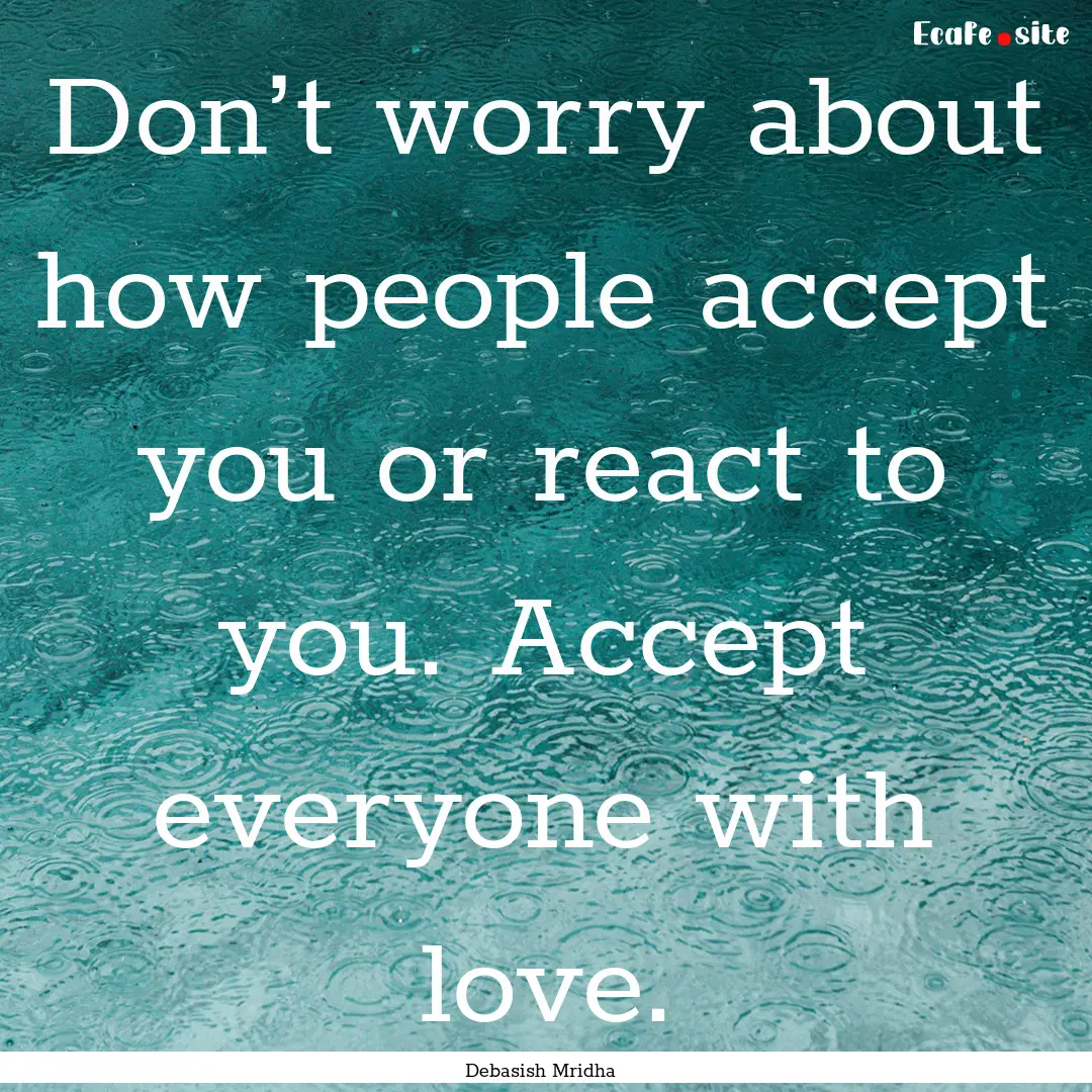 Don’t worry about how people accept you.... : Quote by Debasish Mridha