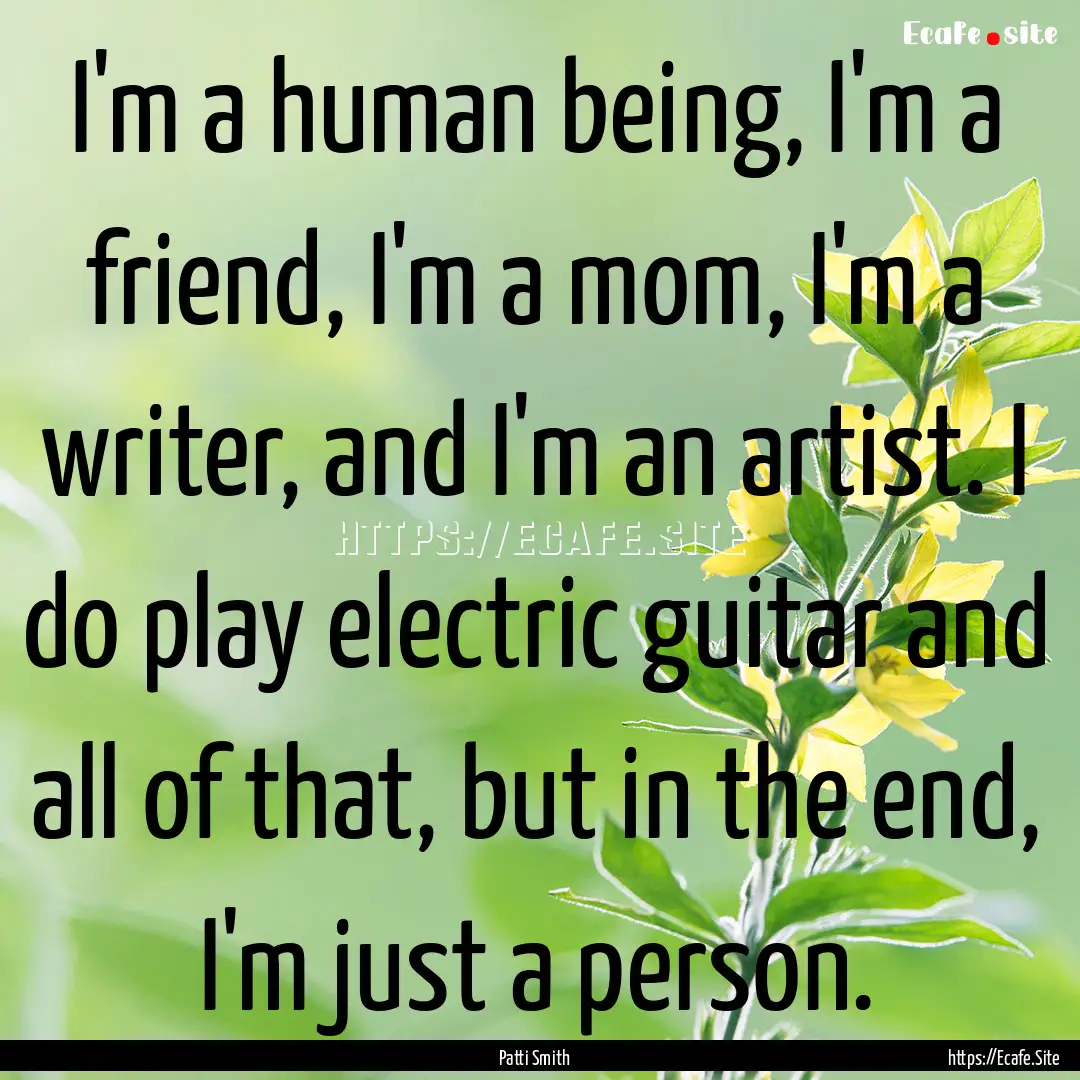 I'm a human being, I'm a friend, I'm a mom,.... : Quote by Patti Smith