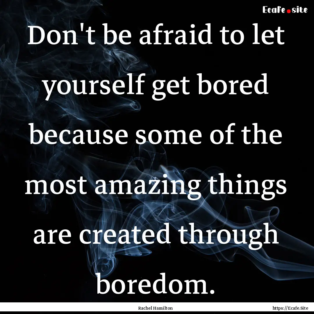 Don't be afraid to let yourself get bored.... : Quote by Rachel Hamilton