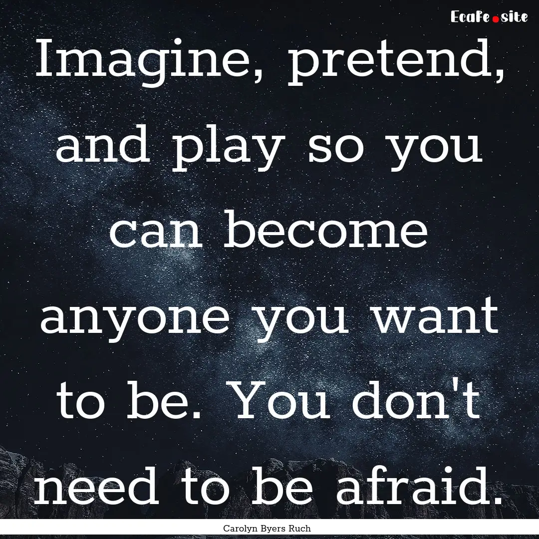 Imagine, pretend, and play so you can become.... : Quote by Carolyn Byers Ruch