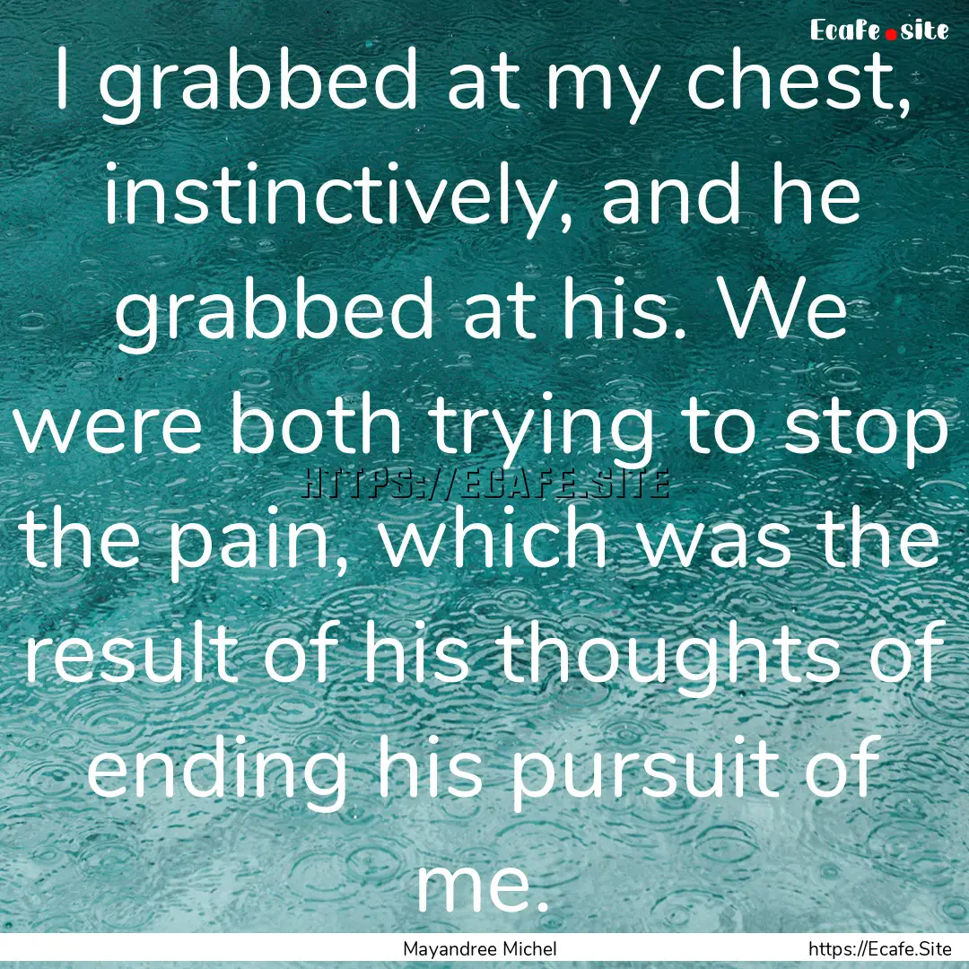 I grabbed at my chest, instinctively, and.... : Quote by Mayandree Michel