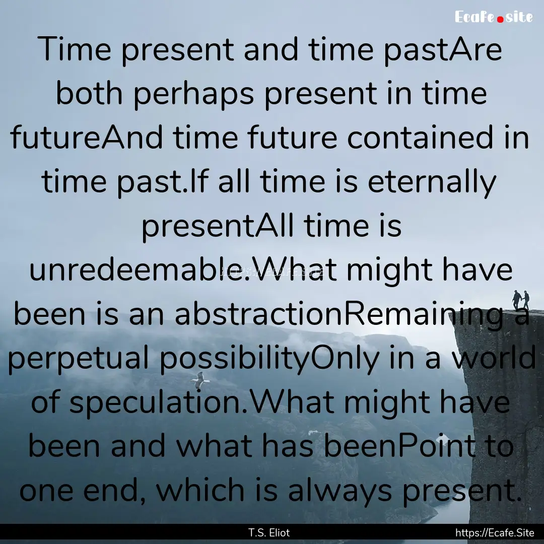 Time present and time pastAre both perhaps.... : Quote by T.S. Eliot